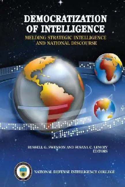 Democratization of Intelligence: Melding Strategic Intelligence and National Discourse by Russell G. Swenson