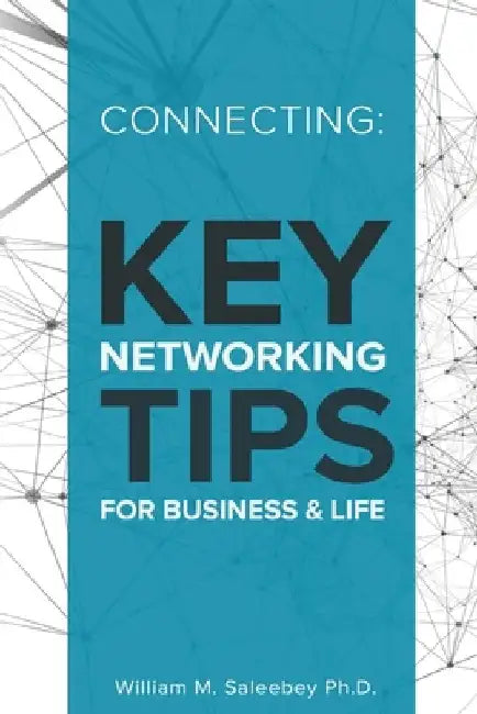 Connecting: Key Networking Tips for Business and Life: 103 proven strategies to increase business and build relationships by William M. Saleebey Ph. D.
