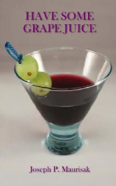 Have Some Grape Juice: A Look Into The Mind of Joseph Maurisak: Infamous Satirical Quotes, Random Questions of the Day, Random Stories, and More... by Joseph Paul Maurisak