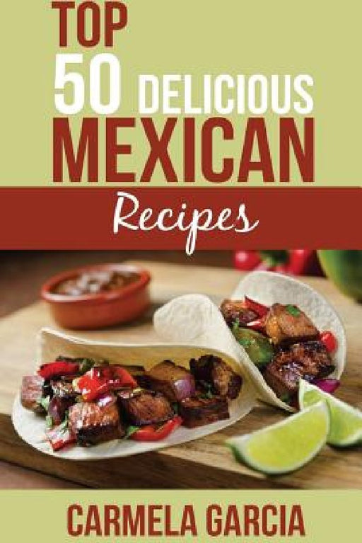Top 50 Delicious Mexican Recipes by Carmela Garcia