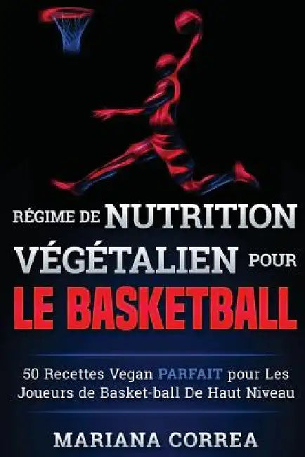 REGIME de NUTRITION VEGETALIEN Pour le BASKETBALL: 50 recettes Vegan PARFAIT pour Les Joueurs de Basket-ball De Haut Niveau by Mariana Correa