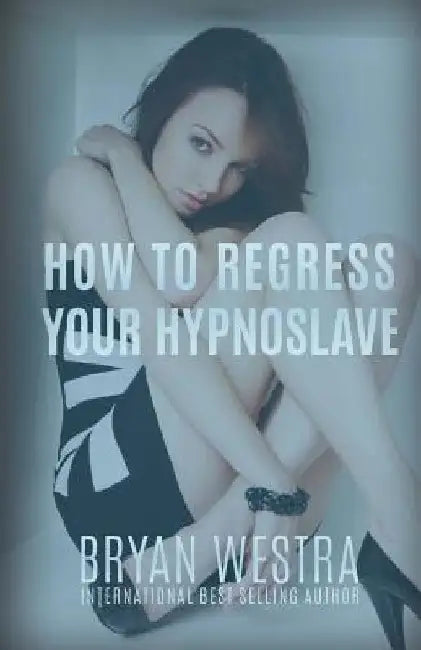 How To Regress Your HypnoSlave by Bryan Westra