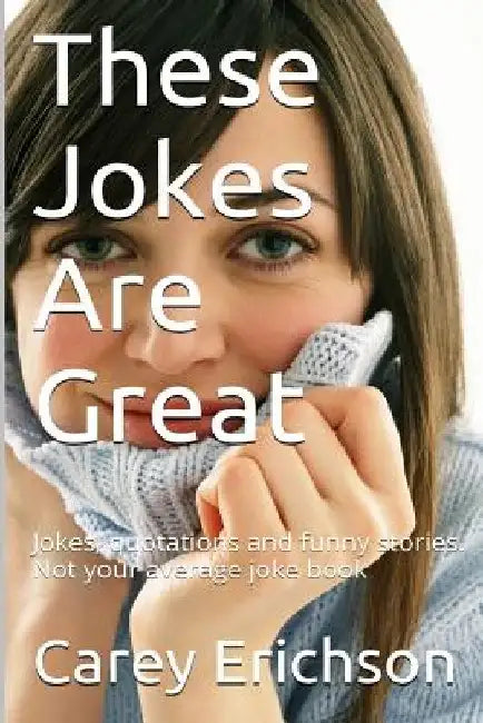 These Jokes Are Great: Hilarious Jokes, Great Quotations and Funny Stories by Carey Erichson
