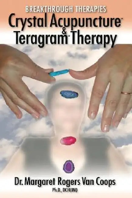 Breakthrough Therapies: Crystal Acupuncture & Teragram Therapy by Margaret Rogers Van Coops