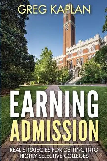 Earning Admission: Real Strategies for Getting into Highly Selective Colleges by Greg Kaplan