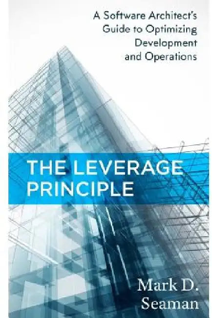 The Leverage Principle: A Software Architect's Guide to Optimizing Development and Operations by Stacie C. Seaman