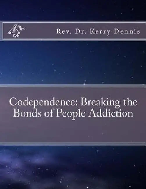 Codependence: Breaking the Bonds of People Addiction by Kerry B. Dennis