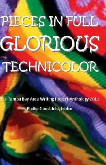 Pieces in Full Glorious Technicolor: The 2015 Tampa Bay Area Writing Project Anthology by Laura Sabella