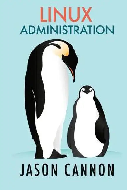 Linux Administration: The Linux Operating System and Command Line Guide for Linux Administrators by Jason Cannon