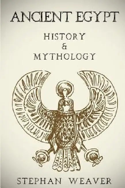 Ancient Egypt: History & Mythology (Egyptian History, Egyptian Mythology, Egyptian Gods, Egyptian Mysteries) by Stephan Weaver