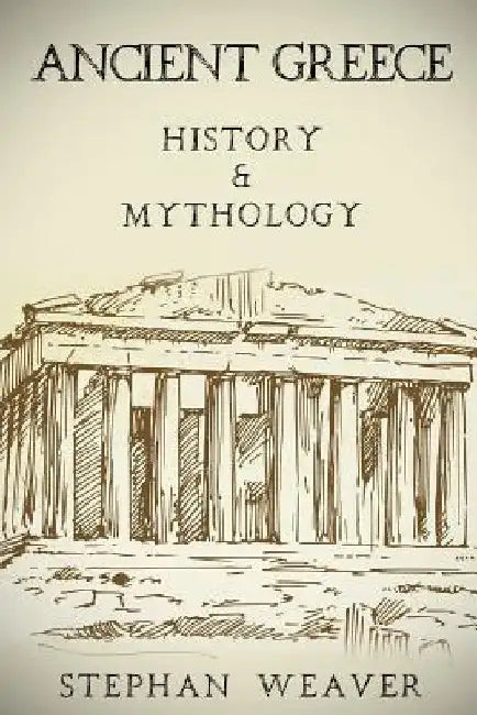 Ancient Greece: History & Mythology by Stephan Weaver
