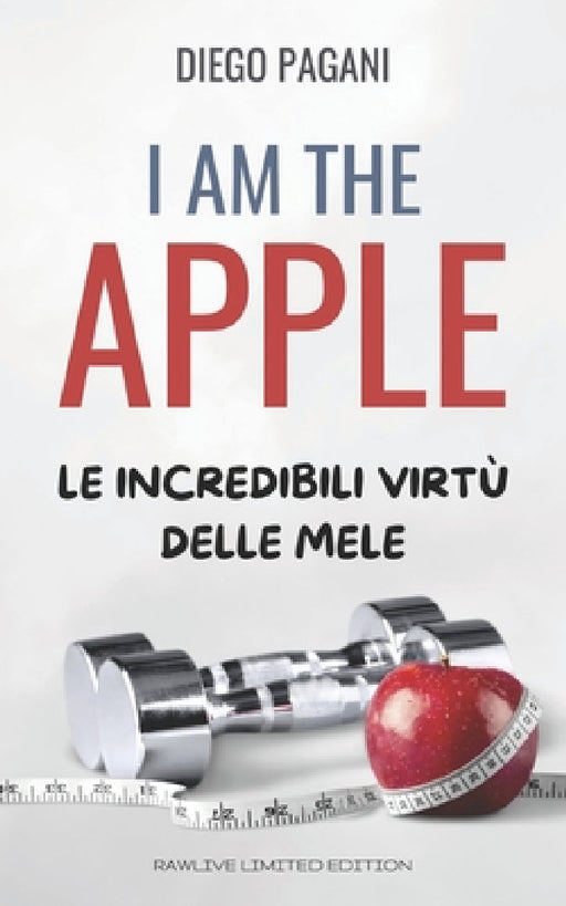 I am the Apple - Io sono la Mela: Le incredibili virtù delle mele, a prova di scienza. by Diego Pagani