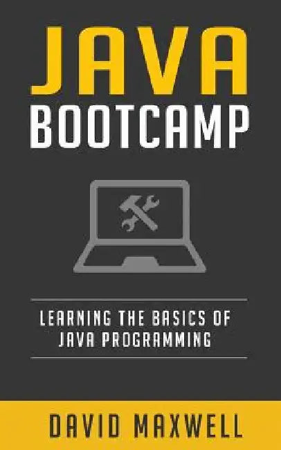 Java: Programming Bootcamp The Crash Course for Understanding the Basics of Java Computer Language by David Maxwell