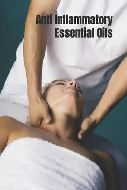 Anti Inflammatory Essential Oils: Ridding Inflmammation with Aromatherapy. How to use essential oils to relieve inflammation and heal pain by Eve Bell