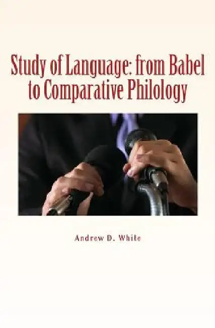 Study of Language: from Babel to Comparative Philology by Andrew D. White