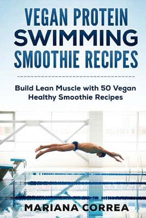 Vegan Protein Swimming Smoothie Recipes: Build Lean Muscle with 50 Vegan Healthy Smoothie Recipes by Correa, Mariana