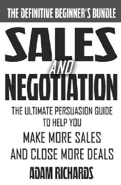 Sales & Negotiation: The Ultimate Persuasion Guide To Help You Make More Sales And Close More Deals by Adam Richards