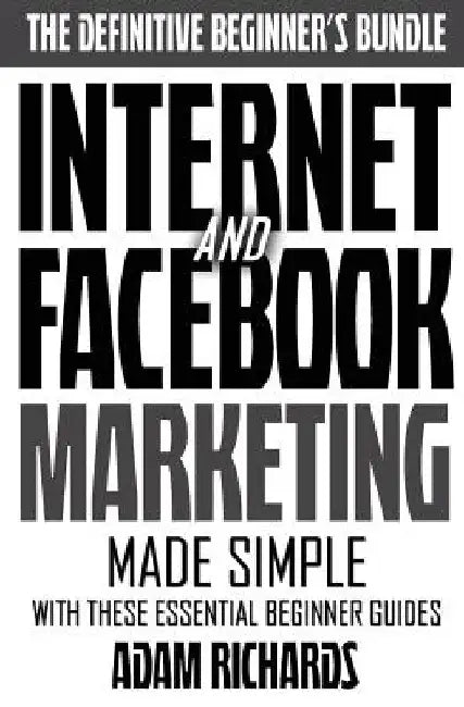 Internet & Facebook Marketing: Online Marketing Made Simple With These Essential Beginner Guides by Adam Richards