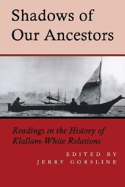 Shadows of Our Ancestors: Readings in the History of Klallam - White Relations by Jerry Gorsline