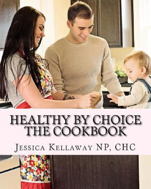 Healthy by Choice: The Cookbook by Jessica Kellaway