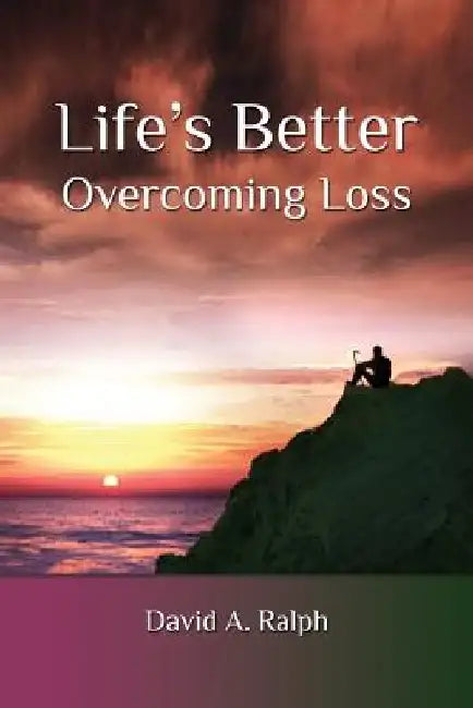 Life's Better: Overcoming Loss by David A. Ralph
