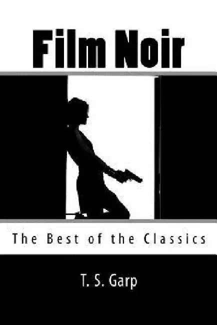 Film Noir: The Best of the Classics by T. S. Garp