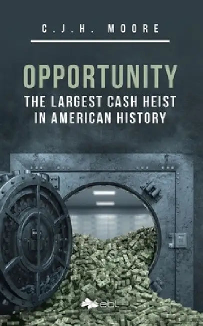 Opportunity: The Largest Cash Heist in American History by C. J. H. Moore