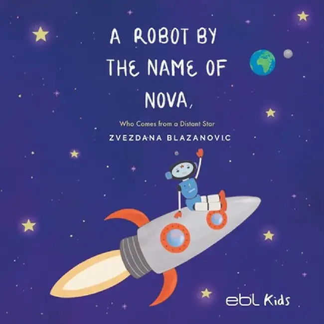 A Robot by the Name of Nova Who Comes from a Distant Star by Zvezdana Blazanovic
