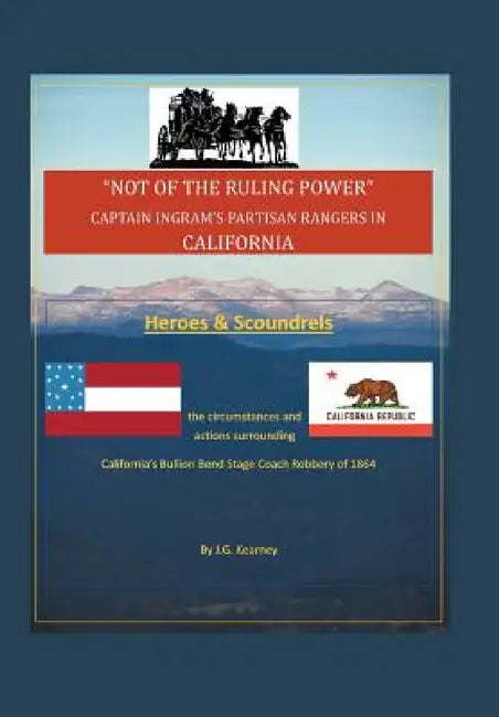 "Not of the Ruling Power": Captain Ingram's Partisan Rangers in California by J. G. Kearney
