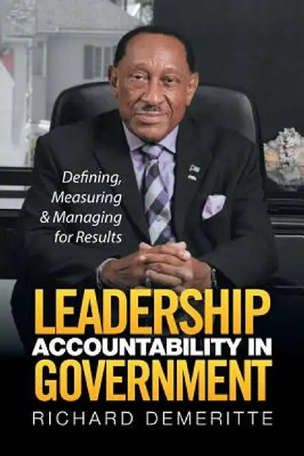 Leadership Accountability in Government: Defining, Measuring & Managing for Results by Richard Demeritte