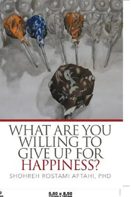 What Are You Willing to Give Up for Happiness? by Shohreh Aftahi