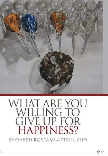 What Are You Willing to Give Up for Happiness? by Shohreh Aftahi