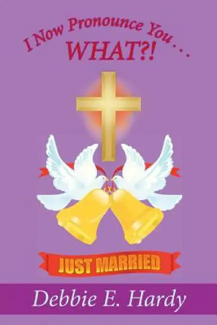 I Now Pronounce You . . . WHAT?! by Debbie E. Hardy