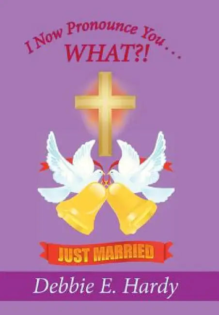 I Now Pronounce You . . . WHAT?! by Debbie E. Hardy
