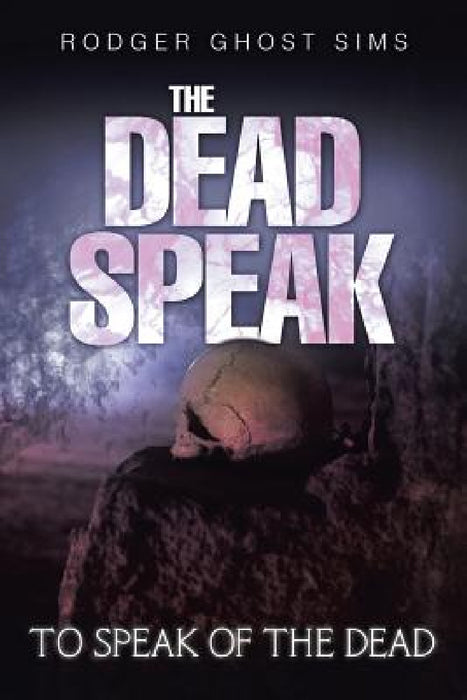 The Dead Speak: To Speak of the Dead by Rodger Ghost Sims