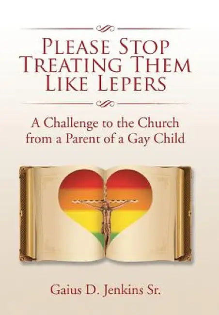 Please Stop Treating Them Like Lepers: A Challenge to the Church from a Parent of a Gay Child by Jenkins, Gaius D., Sr.