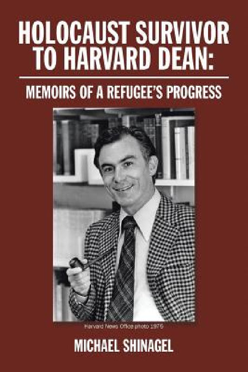Holocaust Survivor to Harvard Dean: Memoirs of a Refugee's Progress by Michael Shinagel