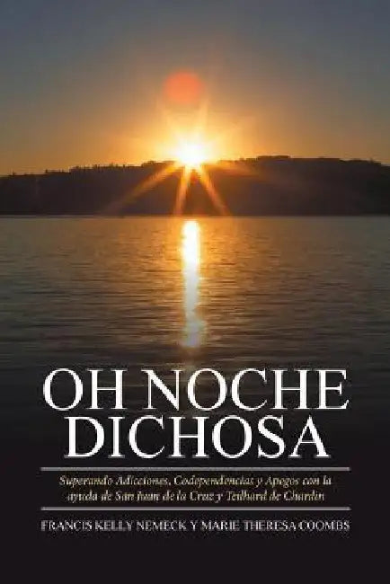 Oh Noche Dichosa: Superando Adicciones, Codependencias y Apegos con la ayuda de San Juan de la Cruz y Teilhard de Chardin by Nemeck Coombs
