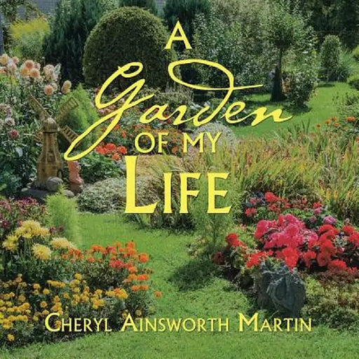 A Garden of My Life by Cheryl Ainsworth Martin