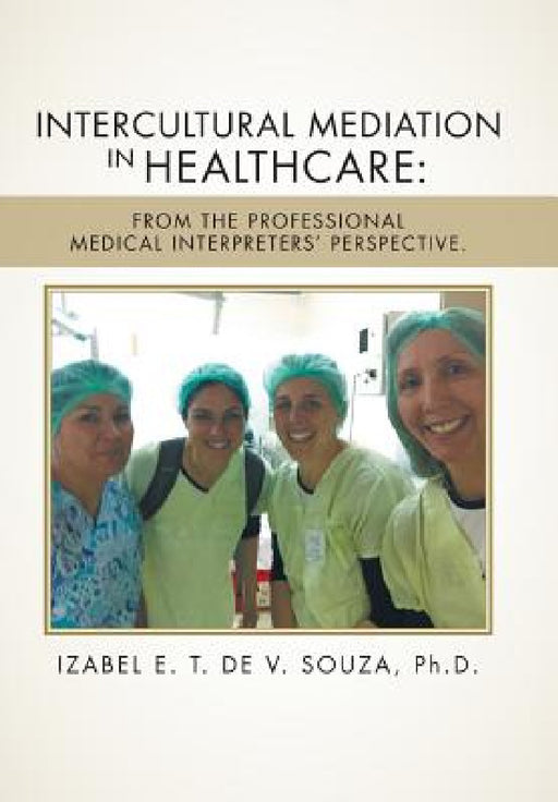 Intercultural Mediation in Healthcare: From the Professional Medical Interpreters' Perspective. by Izabel E. T. de V. Souza