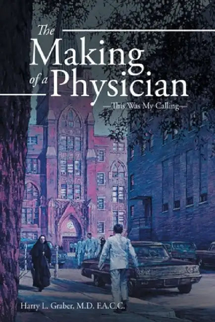 The Making of a Physician: -This Was My Calling- by Harry L. Graber F. a. C. C.
