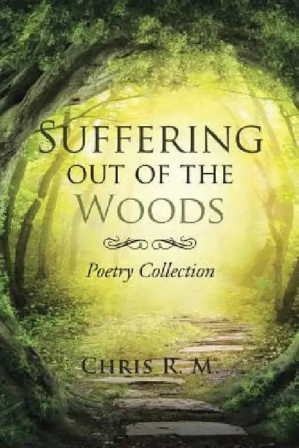 Suffering out of the Woods: Poetry Collection by Chris R. M.