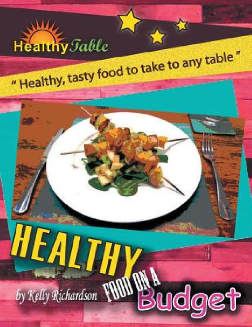 Healthy Food on a Budget: "Healthy, Tasty Food to Take to Any Table" by Kelly Richardson
