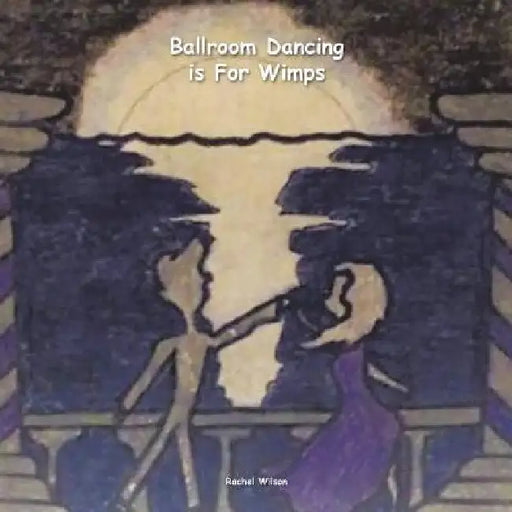 Ballroom Dancing is For Wimps by Rachel Wilson