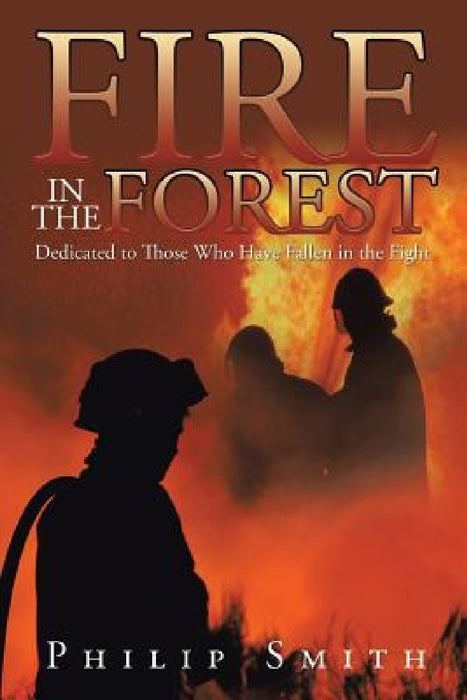 Fire in the Forest: Dedicated to Those Who Have Fallen in the Fight by Philip Smith