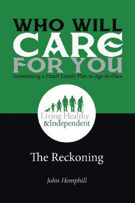 Who Will Care for You in Your Time of Need . . . Formulating a Smart Family Plan to Age-in-Place: The Reckoning by John Hemphill