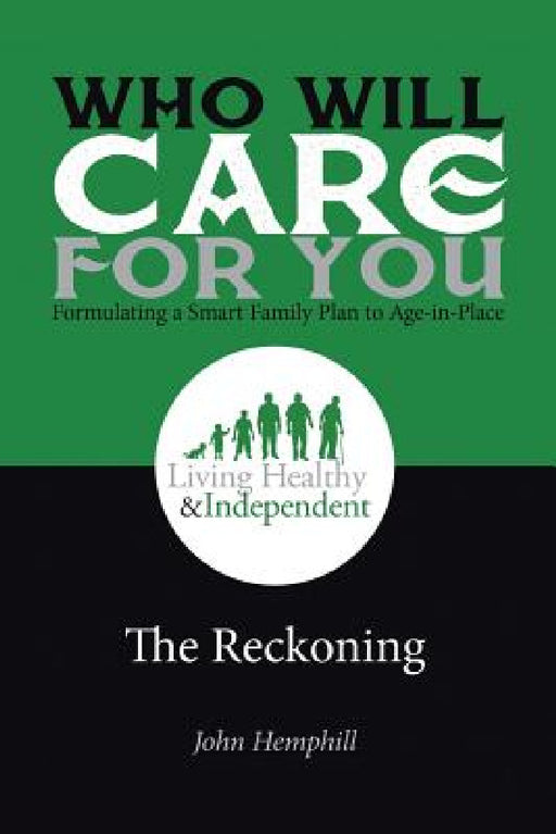 Who Will Care for You in Your Time of Need . . . Formulating a Smart Family Plan to Age-in-Place: The Reckoning by John Hemphill