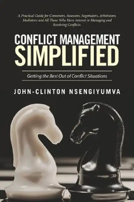Conflict Management Simplified: Getting the Best Out of Conflict Situations by John-Clinton Nsengiyumva