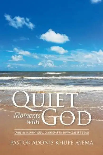 Quiet Moments with God: Over 150 Inspirational Devotions to Draw Closer to God by Pastor Adonis Khupe-Ayema