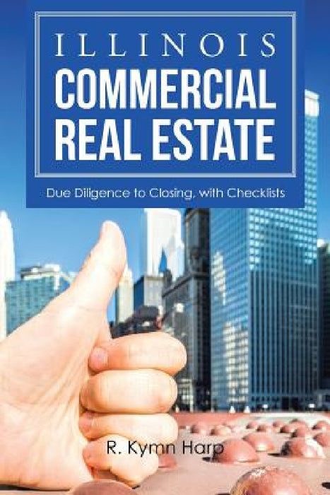 Illinois Commercial Real Estate: Due Diligence to Closing, with Checklists by R. Kymn Harp